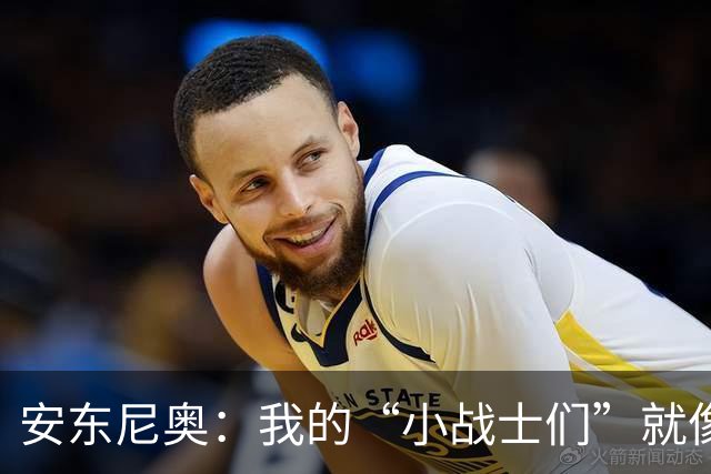 安东尼奥：我的“小战士们”就像无敌战队，斗志十足！
