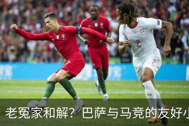 老冤家和解？巴萨与马竞的友好小聚